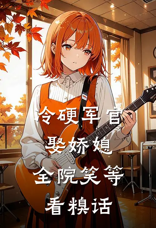 冷硬军官娶娇媳，全院笑等看糗话