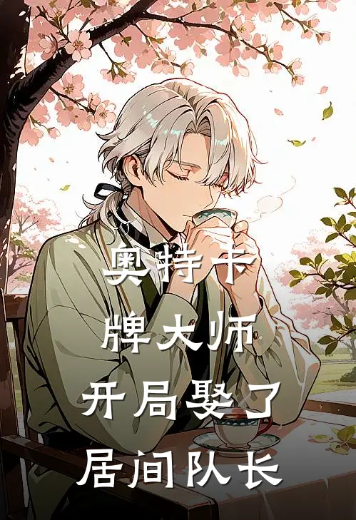 奥特卡牌大师：开局娶了居间队长江明哥尔赞推荐完结小说_免费阅读奥特卡牌大师：开局娶了居间队长(江明哥尔赞)