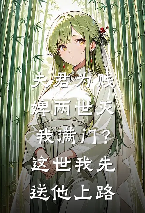 夫君为贱婢两世灭我满门？这世我先送他上路