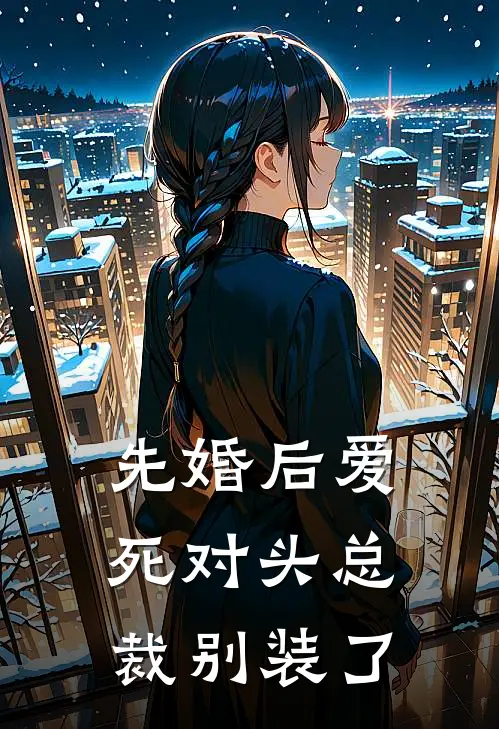 先婚后爱：死对头总裁别装了(楼筱雅季晟)全本免费在线阅读_楼筱雅季晟全文阅读