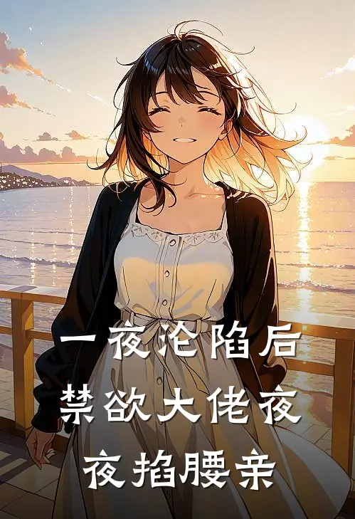 一夜沦陷后，禁欲大佬夜夜掐腰亲姜至凌景渊全章节免费在线阅读_《一夜沦陷后，禁欲大佬夜夜掐腰亲》精彩小说