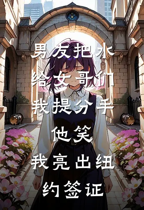 男友把水给女哥们，我提分手，他笑：我亮出纽约签证(陈旭林薇薇)免费小说全集_完本小说免费阅读男友把水给女哥们，我提分手，他笑：我亮出纽约签证(陈旭林薇薇)