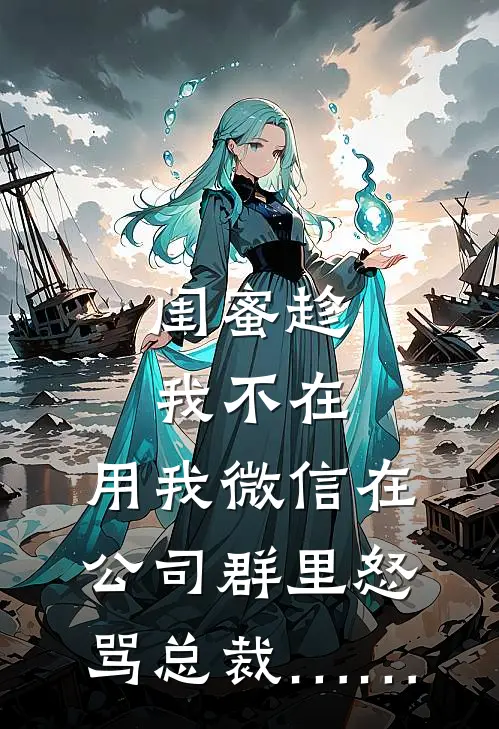 闺蜜趁我不在，用我微信在公司群里怒骂总裁……