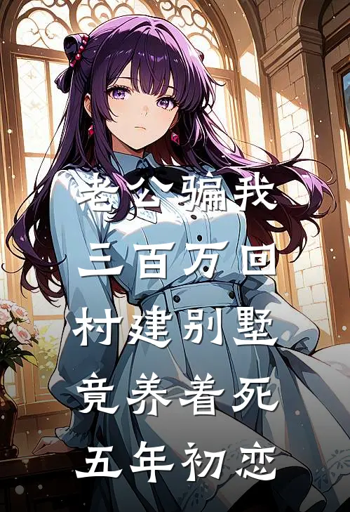老公骗我三百万回村建别墅，竟养着“死”五年初恋全文免费阅读无弹窗大结局_老公骗我三百万回村建别墅，竟养着“死”五年初恋（陈峰马仕）最新小说