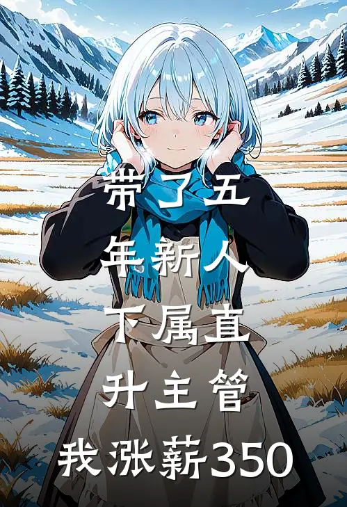 带了五年新人，下属直升主管，我涨薪350(佳姐林姐)免费阅读全文_免费完结版小说带了五年新人，下属直升主管，我涨薪350佳姐林姐