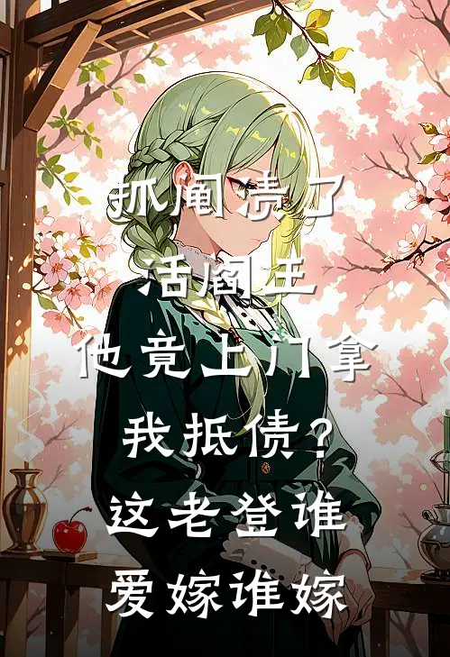 抓阄渍了活阎王，他竟上门拿我抵债？这老登谁爱嫁谁嫁