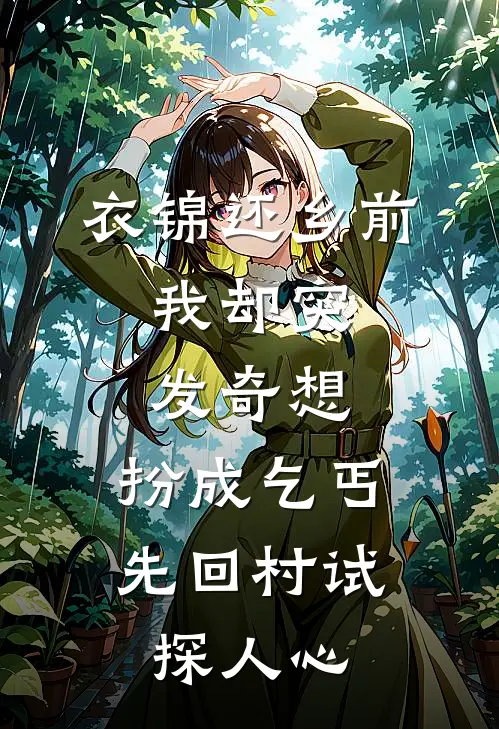 衣锦还乡前，我却突发奇想，扮成乞丐先回村试探人心。(柳满囤柳燕)推荐小说_衣锦还乡前，我却突发奇想，扮成乞丐先回村试探人心。(柳满囤柳燕)全文免费阅读大结局