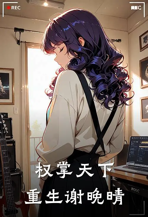 权掌天下：重生谢晚晴林子涵白若曦最新好看小说推荐_完本小说免费权掌天下：重生谢晚晴(林子涵白若曦)