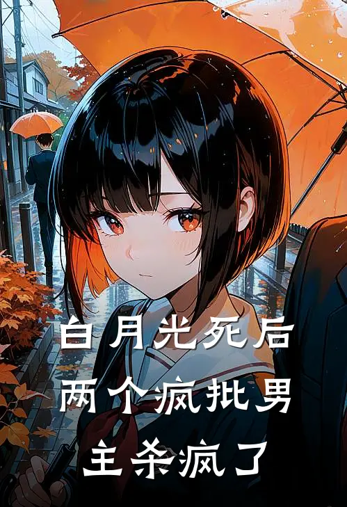 白月光死后，两个疯批男主杀疯了沈清白月光新热门小说_最新章节列表白月光死后，两个疯批男主杀疯了(沈清白月光)