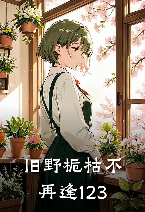 旧野栀枯不再逢123(林彻顾野)全本免费小说阅读_全文免费阅读旧野栀枯不再逢123林彻顾野