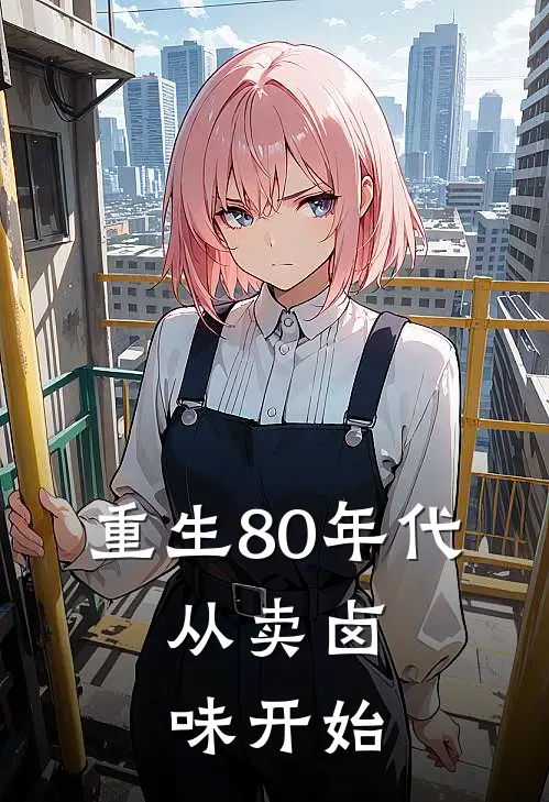 重生80年代，从卖卤味开始(林建国姜雨晴)全本免费小说阅读_全文免费阅读重生80年代，从卖卤味开始林建国姜雨晴