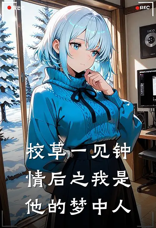 校草一见钟情后之我是他的梦中人林让雪许忍冬热门完本小说_最新章节列表校草一见钟情后之我是他的梦中人(林让雪许忍冬)