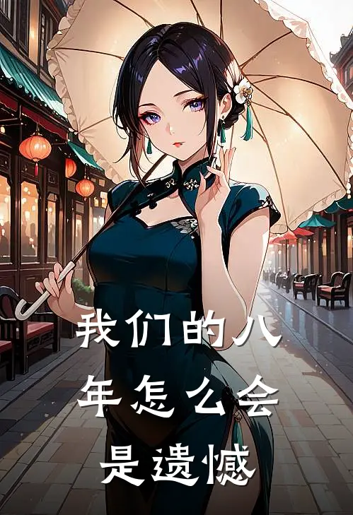 我们的八年怎么会是遗憾刘丁硕莎莎免费小说在线看_完本小说阅读我们的八年怎么会是遗憾(刘丁硕莎莎)