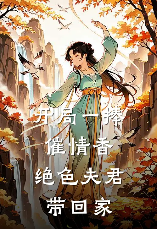 开局一捧催情香，绝色夫君带回家丹宁南宫完结小说_完结版小说全文免费阅读开局一捧催情香，绝色夫君带回家丹宁南宫