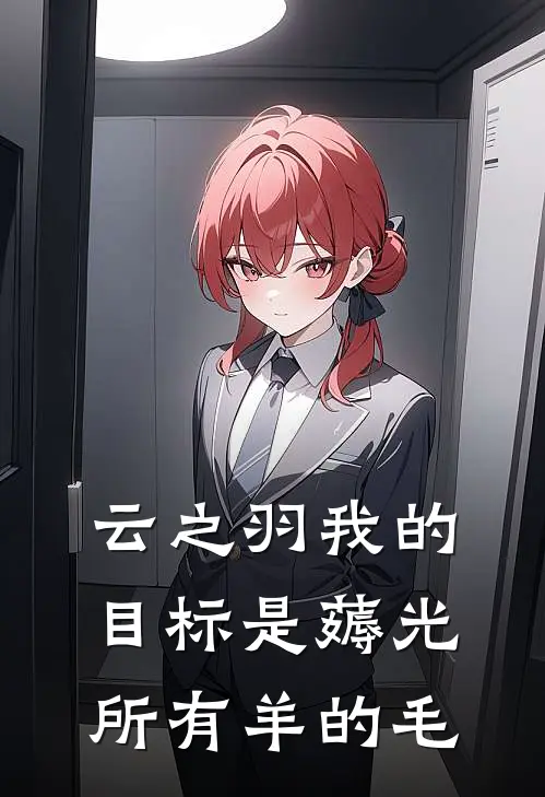 云之羽我的目标是薅光所有羊的毛云姝夏圆圆完结版小说_完结版小说云之羽我的目标是薅光所有羊的毛(云姝夏圆圆)