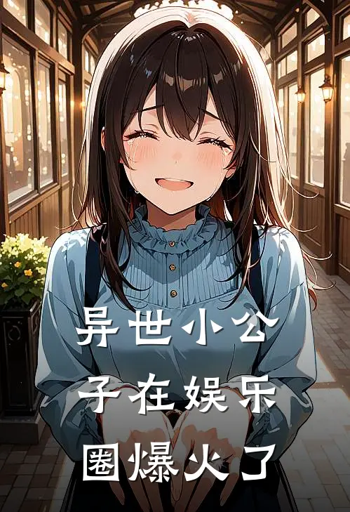 《异世小公子在娱乐圈爆火了》双洁甜文火爆新书_异世小公子在娱乐圈爆火了(双洁甜文)最新热门小说