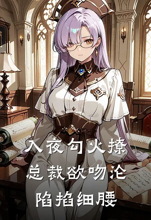 入夜勾火撩，总裁欲吻沦陷掐细腰