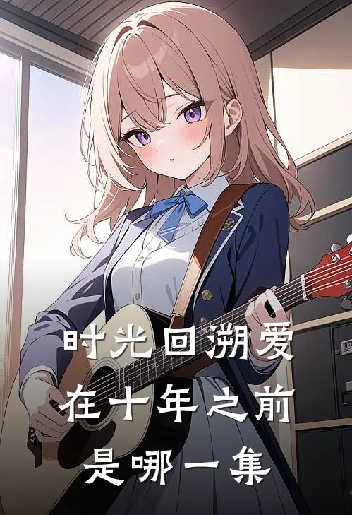 时光回溯爱在十年之前是哪一集