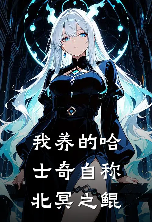 我养的哈士奇自称北冥之鲲(哈士奇鲲鹏)免费阅读无弹窗_最新好看小说推荐我养的哈士奇自称北冥之鲲哈士奇鲲鹏