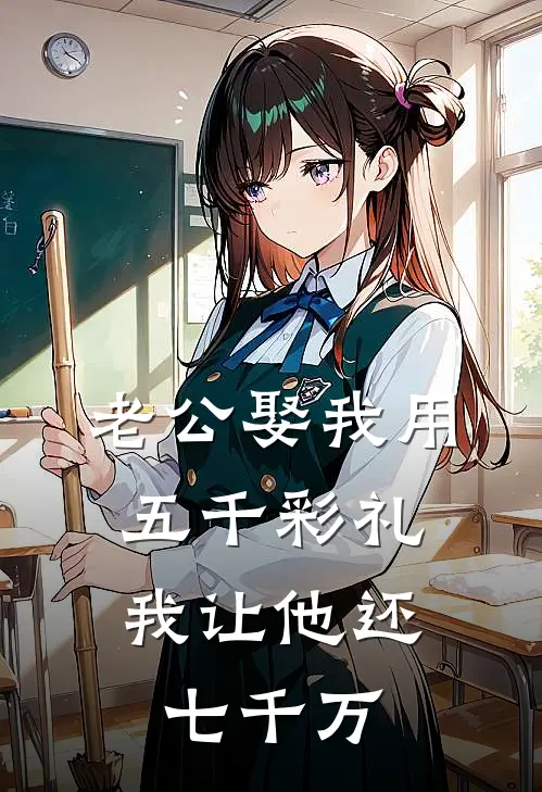 老公娶我用五千彩礼，我让他还七千万