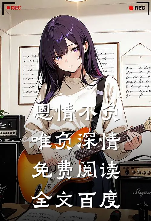 恩情不负唯负深情免费阅读全文百度