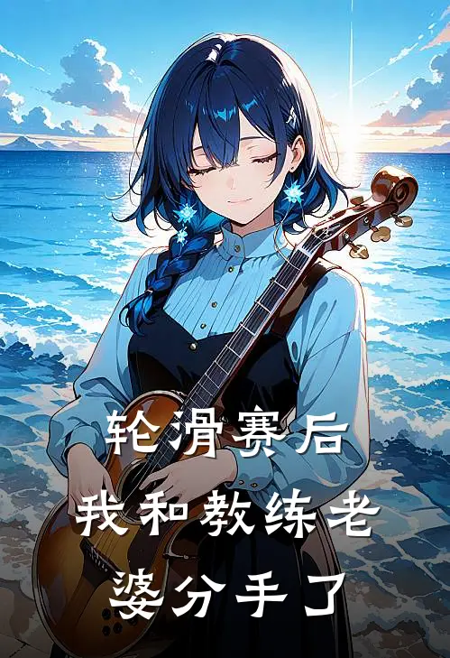 轮滑赛后，我和教练老婆分手了（陈浩言真）全文免费阅读无弹窗大结局_轮滑赛后，我和教练老婆分手了最新章节列表