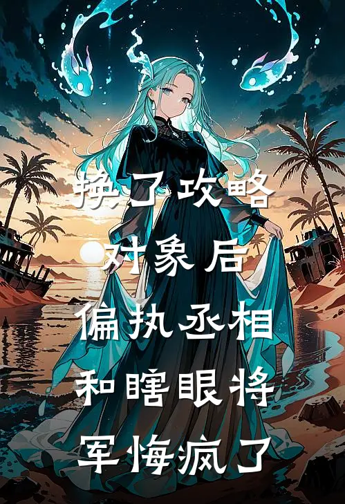 换了攻略对象后，偏执丞相和瞎眼将军悔疯了