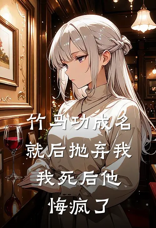 竹马功成名就后抛弃我，我死后他悔疯了