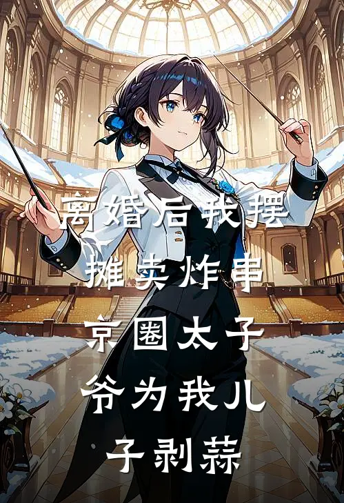 离婚后我摆摊卖炸串，京圈太子爷为我儿子剥蒜