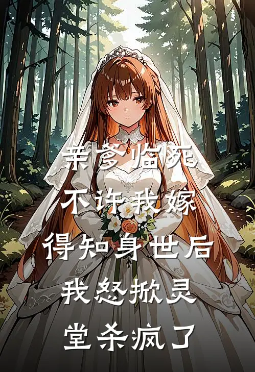 亲爹临死不许我嫁，得知身世后，我怒掀灵堂杀疯了