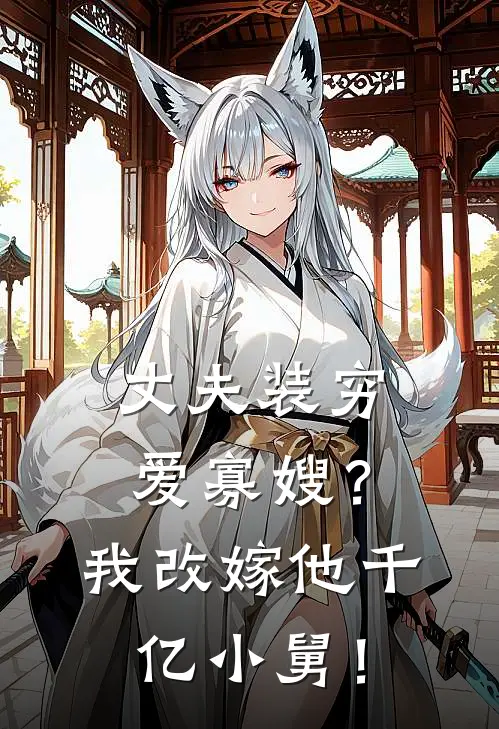 丈夫装穷爱寡嫂？我改嫁他千亿小舅！